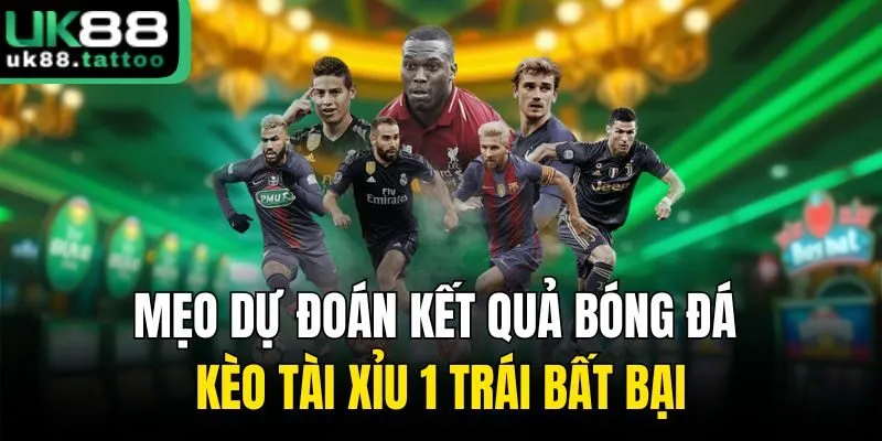 Tài Xỉu 1 Trái - Kèo Bóng Đá Hấp Dẫn Chơi Là Thắng Lớn