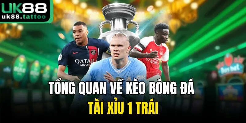 Tổng quan về kèo bóng đá tài xỉu 1 trái